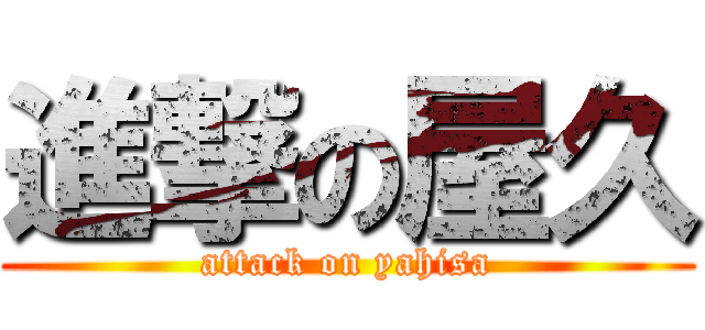 進撃の屋久 (attack on yahisa)