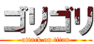 ゴリゴリ (attack on titan)