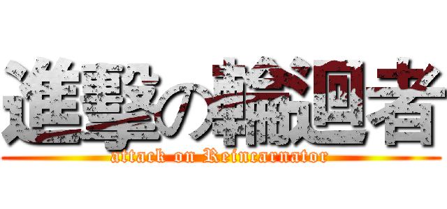 進擊の輪迴者 (attack on Reincarnator)
