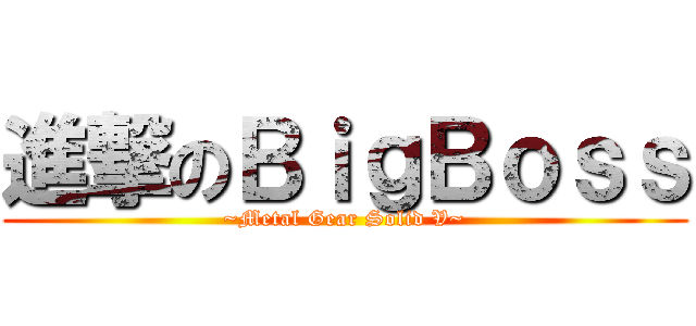 進撃のＢｉｇＢｏｓｓ (~Metal Gear Solid V~)