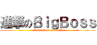 進撃のＢｉｇＢｏｓｓ (~Metal Gear Solid V~)