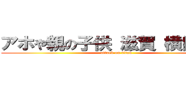 アホや親の子供 滋賀 横田信也 (attack on titan)