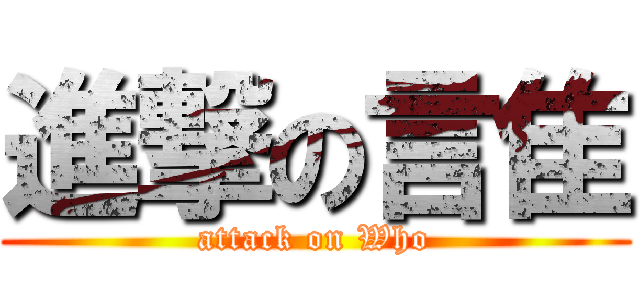 進撃の言隹 (attack on Who)