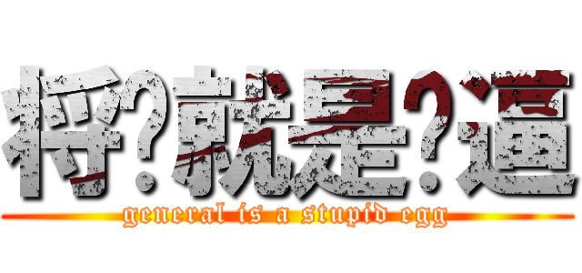 将军就是傻逼 (general is a stupid egg)