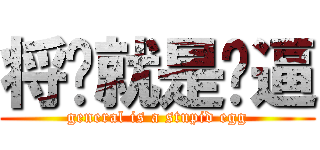 将军就是傻逼 (general is a stupid egg)
