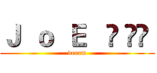 Ｊ  ｏ  Ｅ   ⋈ ∘✿  (dream)