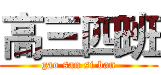 高三四班 (gao san si ban)