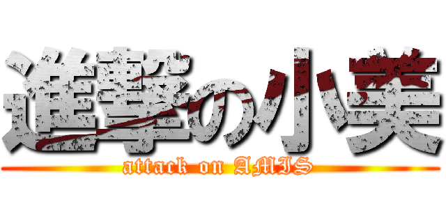 進撃の小美 (attack on AMIS)
