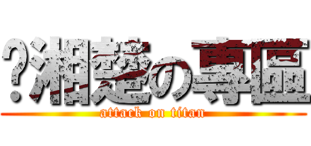 郝湘楚の專區 (attack on titan)