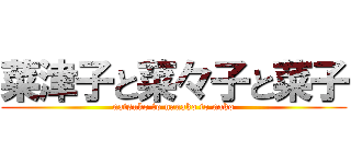 菜津子と菜々子と菜子 (natsuko to nanako to nako)