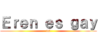 Ｅｒｅｎ ｅｓ ｇａｙ (lol)