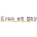 Ｅｒｅｎ ｅｓ ｇａｙ (lol)