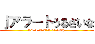 ｊアラートうるさいな (The J-Alert is so noisy.)