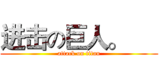 进击の巨人。      (attack on titan)