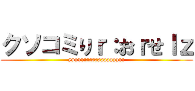 クソコミりｒ：おｒせｌｚ (ypaaaaaaaaaaaaaaaaa)