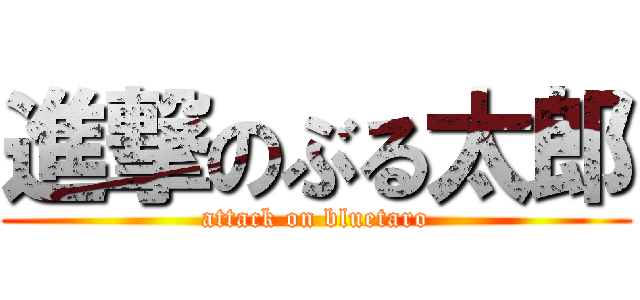 進撃のぶる太郎 (attack on bluetaro)