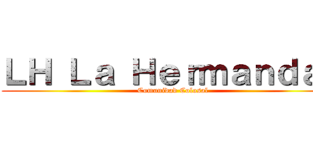 ＬＨ Ｌａ Ｈｅｒｍａｎｄａｄ (Comunidad Colosal)