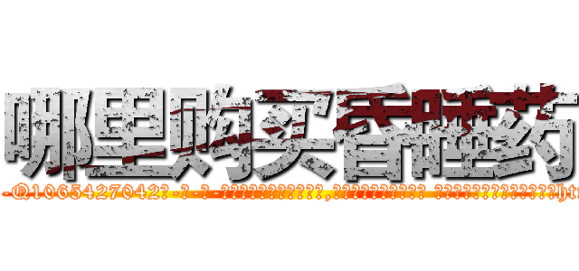 哪里购买昏睡药 (哪里购买昏睡药【电-话151x68344x817-Q1065427042元-吉-药-业】我们做的是长期生意,靠的是老客户长期支持 哪里购买昏睡药在发表了一篇http://sngk.net/DEQJLI

参考消息网我们做的是长期生意,靠的是老客户长期支持也许我们早该意识到，就连鲍勃·霍斯金斯（金球奖戏剧类电影男主角 
)
