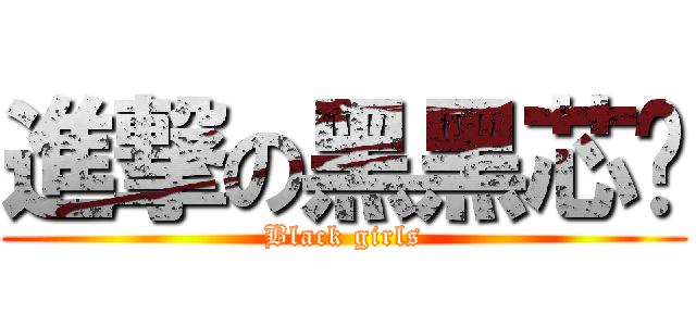 進撃の黑黑芯縈 (Black girls)