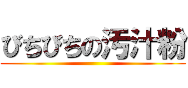 びちびちの汚汁粉 ()