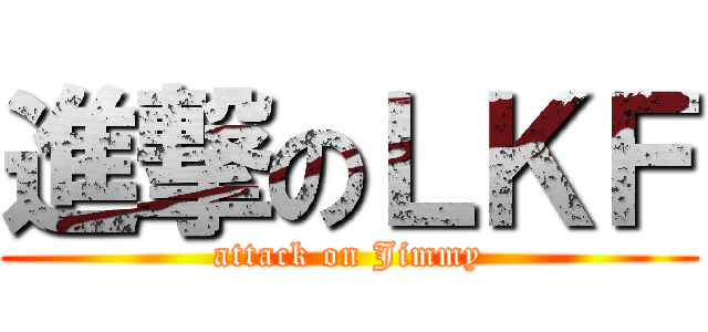 進撃のＬＫＦ (attack on Jimmy)