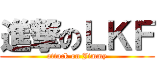 進撃のＬＫＦ (attack on Jimmy)