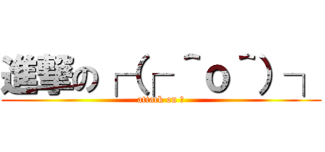 進撃の┌（┌ ＾ｏ＾）┐ (attack on ♂)