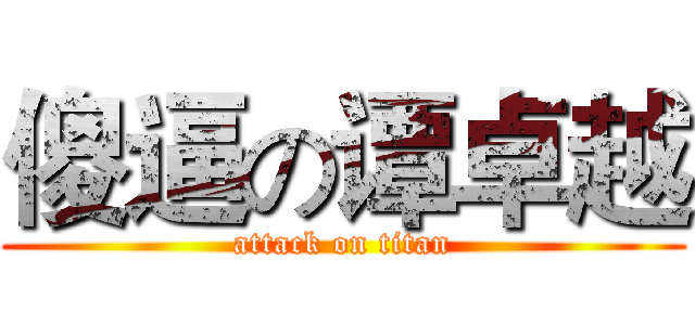 傻逼の谭卓越 (attack on titan)