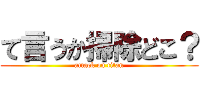 て言うか掃除どこ？ (attack on titan)