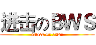 进击のＢＷＳ (attack on titan)
