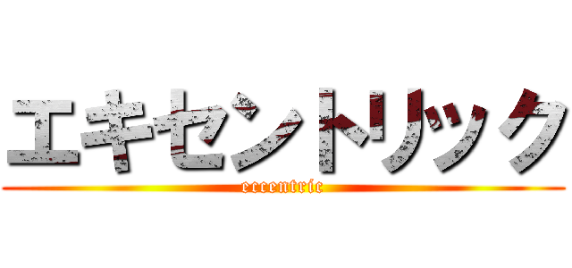 エキセントリック (eccentric)