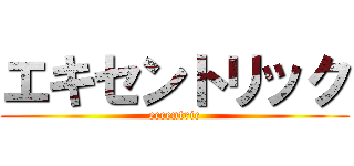 エキセントリック (eccentric)