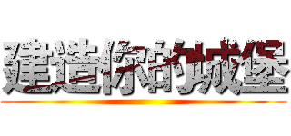 建造你的城堡 ( )