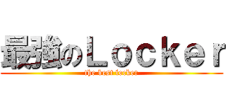 最強のＬｏｃｋｅｒ (the best locker)