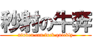 秒射の牛奔 (niuben can fuck quickly)