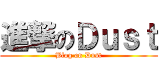 進撃のＤｕｓｔ (Blog on Dust)