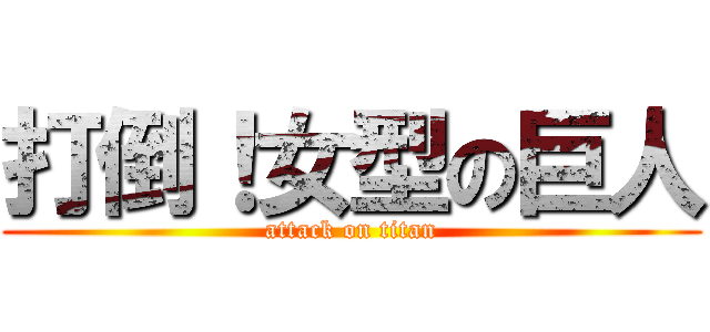 打倒！女型の巨人 (attack on titan)