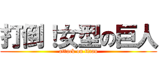 打倒！女型の巨人 (attack on titan)