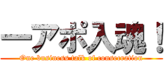 一アポ入魂！ (One business talk of consecration)