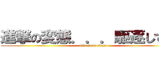 進撃の変態．．．駆逐してやる (attack on titan)