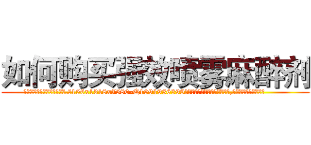 如何购买强效喷雾麻醉剂 (如何购买强效喷雾麻醉剂【电.话156x1318x7580-Q1991936399鑫宏药业】我们做的是长期生意,靠的是老客户长期支持
参考消息网2月20日报道 韩媒称，“剩女多、离婚率高的城市，房价一定会上涨。”这是中国经济学家金岩石2016年12月参加在上海举行的房地产相关论坛时说的话。
)