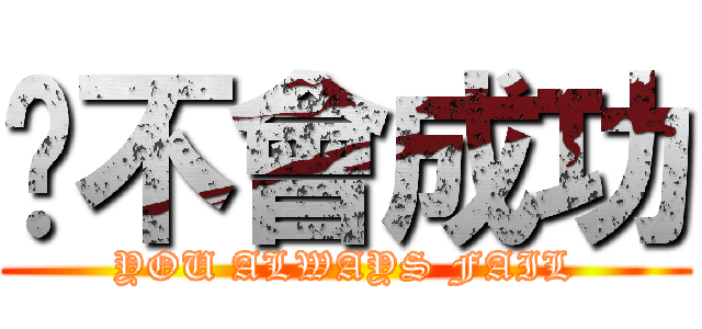 你不會成功 (YOU ALWAYS FAIL)