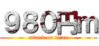 ９８０円ｍ (attack on titan)