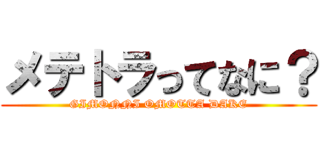 メテトラってなに？ (GIMONNI OMOTTA DAKE)