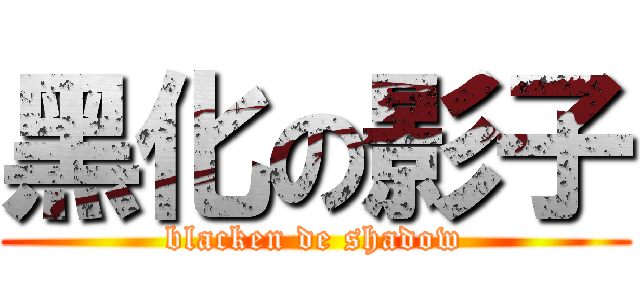 黑化の影子 (blacken de shadow)