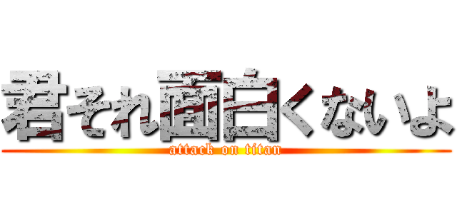 君それ面白くないよ (attack on titan)