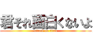 君それ面白くないよ (attack on titan)