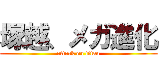 塚越、メガ進化 (attack on titan)