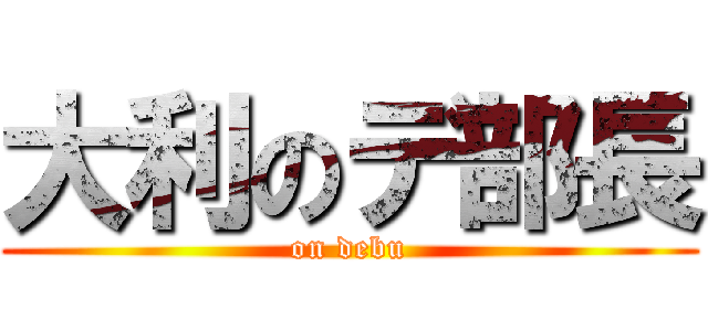 大利のデ部長 (on debu)