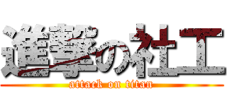 進撃の社工 (attack on titan)